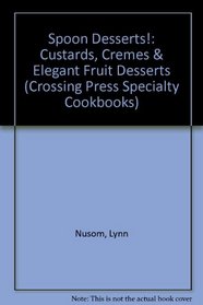 Spoon Desserts!: Custards, Cremes & Elegant Fruit Desserts (Crossing Press Specialty Cookbooks.)