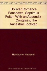 Dolliver Romance Fanshawe, Septimus Felton With an Appendix        Containing the Ancestral Footstep