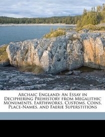 Archaic England: An Essay in Deciphering Prehistory from Megalithic Monuments, Earthworks, Customs, Coins, Place-Names, and Faerie Superstitions