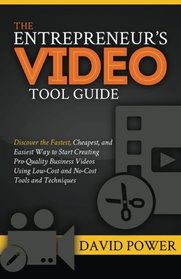 The Entrepreneur's Video Tool Guide: Discover the Fastest, Cheapest, and Easiest Way to Start Creating Pro-Quality Business Videos Using Low-Cost and No-Cost Tools and Techniques