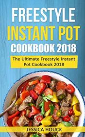 Freestyle 2018: Freestyle Instant Pot Cookbook 2018: The Ultimate Freestyle Instant Pot Cookbook 2018 (Freestyle Cookbook)