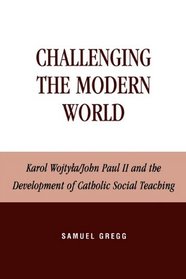 Challenging the Modern World: Karol Wojtyla/John Paul II and the Development of Catholic Social Teaching (Religion, Politics, and Society in the New Millennium)