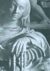 Sumptuous Memories: Studies in Seventeenth-Century Dutch Tomb Sculpture (Studies in Netherlandish Art and Cultural History)