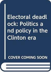 Electoral deadlock: Politics and policy in the Clinton era