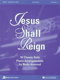 Jesus Shall Reign: 10 Classic Solo Piano Arrangements by Rudy Atwood