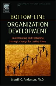 Bottom-Line Organization Development: Implementing & Evaluating Strategic Change for Lasting Value (Improving Human Performance) (Improving Human Performance) (Improving Human Performance)