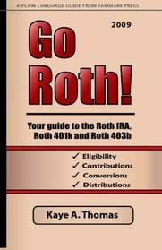 Go Roth! 2009: Your Guide To The Roth Ira, Roth 401K And Roth 403B