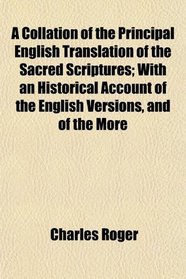 A Collation of the Principal English Translation of the Sacred Scriptures; With an Historical Account of the English Versions, and of the More
