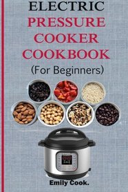 Electric pressure cooker cookbook for beginners: Top Recipes With Beginners Guide To Electric Pressure Cooking (Soups, Stews, Chowders, Seafoods, ... Desserts, Vegan & Gluten Free Recipes)