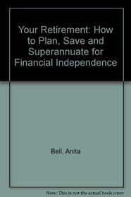 Your Retirement: How to Plan, Save and Superannuate for Financial Independence