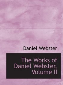 The Works of Daniel Webster, Volume II