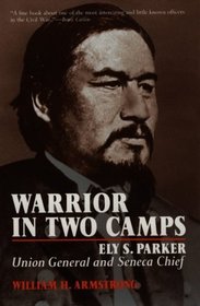 Warrior in Two Camps: Ely S. Parker, Union General and Seneca Chief (Iroquois and Their Neighbors)