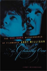 The Ghastly One : The Sex-Gore Netherworld of Filmmaker Andy Milligan