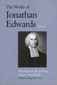 The Works of Jonathan Edwards : Volume 21: Writings on the Trinity, Grace, and Fait (The Works of Jonathan Edwards Series)
