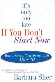 It's Only Too Late If You Don't Start Now : How to Create Your Second Life After Forty