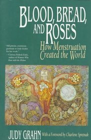 Blood, Bread, and Roses: How Menstruation Created the World