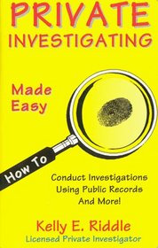 Private Investigating Made Easy: How to Conduct Investigations Using Public Records and More!