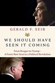 We Should Have Seen It Coming: From Reagan to Trump--A Front-Row Seat to a Political Revolution