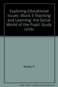 Exploring Educational Issues: Block 3 Teaching and Learning: the Social World of the Pupil: Study Units