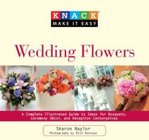 Knack Wedding Flowers: A Complete Illustrated Guide to Ideas for Bouquets, Ceremony Decor, and Reception Centerpieces (Knack: Make It easy)