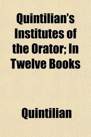 Quintilian's Institutes of the Orator; In Twelve Books