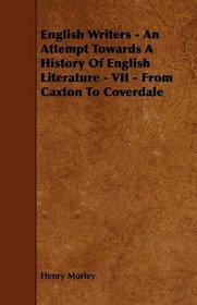 English Writers - An Attempt Towards A History Of English Literature - VII - From Caxton To Coverdale