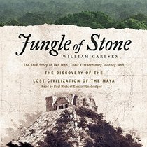 Jungle of Stone: The True Story of Two Men, Their Extraordinary Journey, and the Discovery of the Lost Civilization of the Maya
