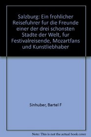 Salzburg: Ein frohlicher Reisefuhrer fur die Freunde einer der drei schonsten Stadte der Welt, fur Festivalreisende, Mozartfans und Kunstliebhaber (German Edition)