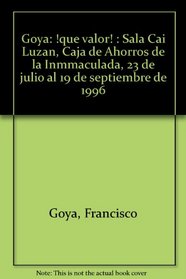 Goya: !que valor! : Sala Cai Luzan, Caja de Ahorros de la Inmmaculada, 23 de julio al 19 de septiembre de 1996 (Spanish Edition)