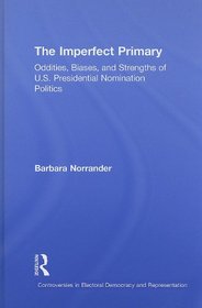 The Imperfect Primary: Oddities, Biases, and Strengths of U.S. Presidential Nomination Politics (Controversies in Electoral Democracy and Representation)