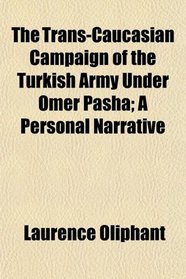 The Trans-Caucasian Campaign of the Turkish Army Under Omer Pasha; A Personal Narrative