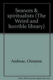Seances & spiritualists (The Weird and horrible library)