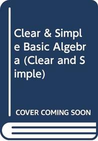 Clear & Simple Basic Algebra (Clear and Simple)