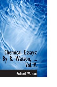 Chemical Essays: By R. Watson, ... Vol.IV.