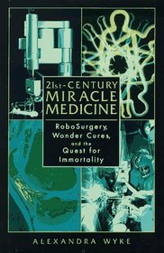 21st-Century Miracle Medicine: RoboSurgery, Wonder Cures, and the Quest for Immortality