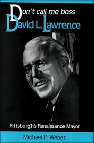 Don't Call Me Boss, David L. Lawrence: Pittsburgh's Renaissance Mayor (Pittsburgh Series in Social and Labor History)