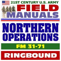 21st Century U.S. Army Field Manuals: Northern Operations, Cold Weather Operations, FM 31-71 (Ringbound)