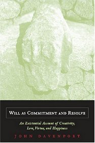 Will As Commitment And Resolve: An Existential Account of Creativity, Love, Virtue, And Happiness