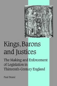 Kings, Barons and Justices: The Making and Enforcement of Legislation in Thirteenth-Century England (Cambridge Studies in Medieval Life and Thought: Fourth Series)