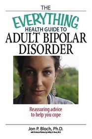 The Everything Health Guide to Adult Bipolar Disorder: Reassuring Advice to Help You Cope