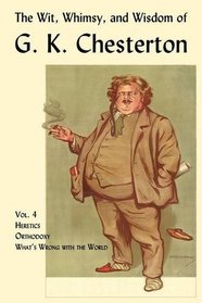 The Wit, Whimsy, and Wisdom of G. K. Chesterton, Volume 4: Heretics, Orthodoxy, What's Wrong with the World