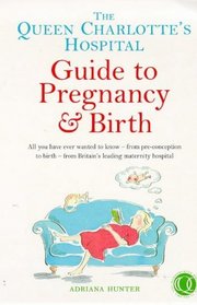THE QUEEN CHARLOTTE\\\\\'S HOSPITAL GUIDE TO PREGNANCY AND BIRTH: ALL YOU HAVE EVER WANTED TO KNOW - FROM PRECONCEPTION TO BIRTH - FROM BRITAIN\\\\\'S LEADING MATERNITY HOSPITAL (POSITIVE PARENTING)