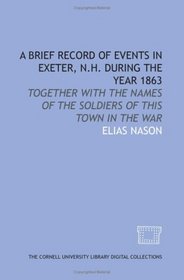 A Brief record of events in Exeter, N.H. during the year 1863: together with the names of the soldiers of this town in the war