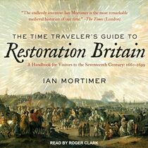 The Time Traveler's Guide to Restoration Britain Lib/E: A Handbook for Visitors to the Seventeenth Century: 1660-1699