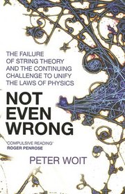 Not Even Wrong: The Failure of String Theory & the Continuing Challenge to Unify the Laws of Physics