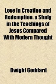 Love in Creation and Redemption, a Study in the Teachings of Jesus Compared With Modern Thought