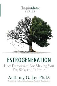 Estrogeneration: How Estrogenics Are Making You Fat, Sick, and Infertile (Chagrin & Tonic) (Volume 1)
