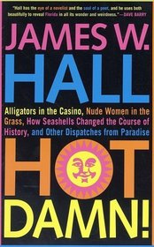 Hot Damn!: Alligators in the Casino, Nude Women in the Grass, How Seashells Changed the Course of History, and Other Dispatches from Paradise