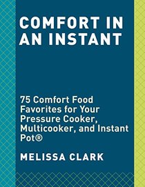 Comfort in an Instant: 75 Comfort Food Favorites for Your Pressure Cooker, Multicooker, and Instant Pot