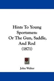 Hints To Young Sportsmen: Or The Gun, Saddle, And Rod (1871)